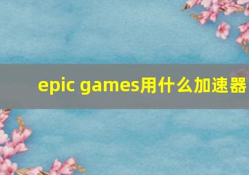 epic games用什么加速器